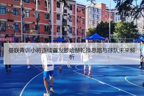 曼联青训小将连续首发滕哈赫轮换思路与球队未来解析（aiyouxi）